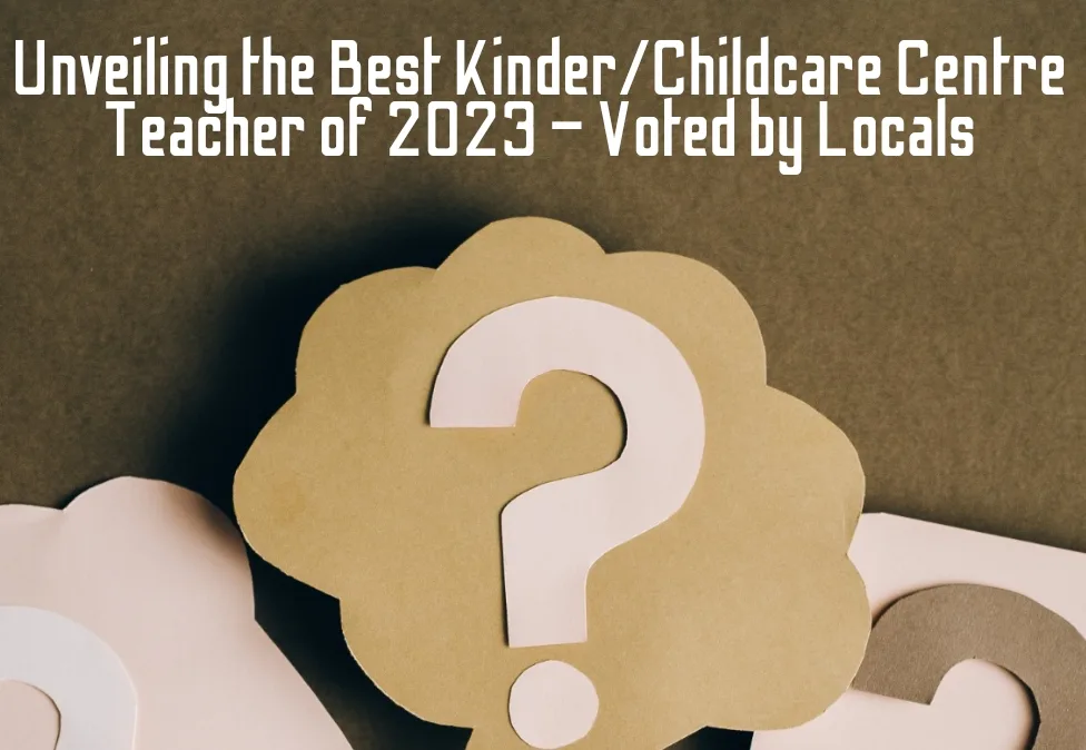 Unveiling the Best Kinder/Childcare Centre Teacher of 2023 – Voted by Locals